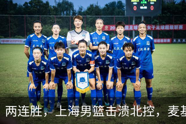 两连胜，上海男篮击溃北控，麦基17+6对抗内线群，张镇麟28+4攻防俱佳